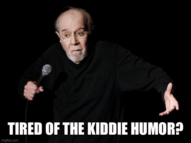 https://imgflip.com/m/AdultHumorOnly - created for the adults on the site tired of digging through FUN | TIRED OF THE KIDDIE HUMOR? | image tagged in george carlin | made w/ Imgflip meme maker