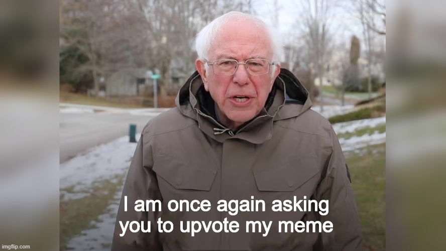 I am once again asking you to upvote my meme | image tagged in bernie sanders | made w/ Imgflip meme maker