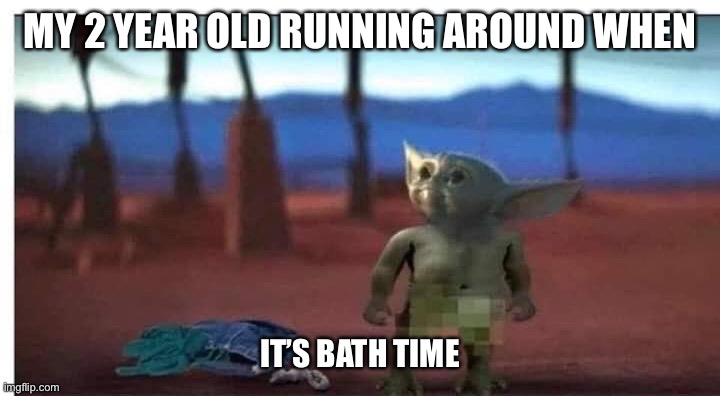 MY 2 YEAR OLD RUNNING AROUND WHEN; IT’S BATH TIME | image tagged in funny,funny memes,baby yoda,kids,dank memes,dank | made w/ Imgflip meme maker