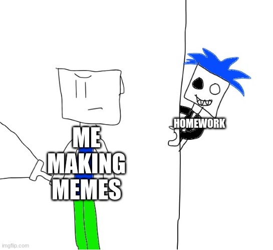 horror coolknight | ME MAKING MEMES; HOMEWORK | image tagged in horror coolknight | made w/ Imgflip meme maker