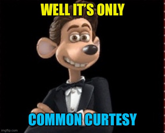 WELL IT’S ONLY COMMON CURTESY | made w/ Imgflip meme maker