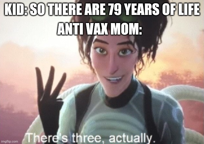 There's three, actually | ANTI VAX MOM:; KID: SO THERE ARE 79 YEARS OF LIFE | image tagged in there's three actually | made w/ Imgflip meme maker