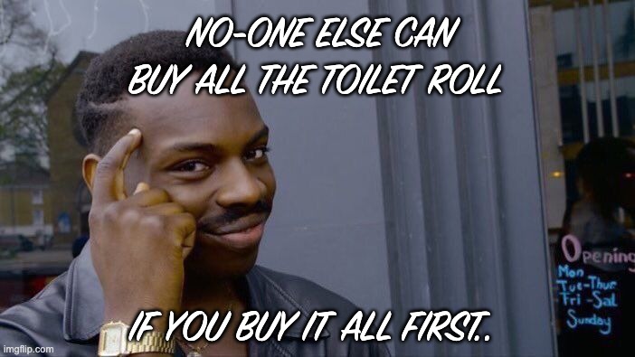 Roll Safe Think About It | NO-ONE ELSE CAN BUY ALL THE TOILET ROLL; IF YOU BUY IT ALL FIRST.. | image tagged in memes,roll safe think about it | made w/ Imgflip meme maker