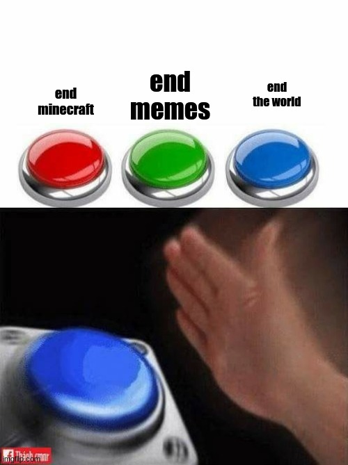 ending the world | end memes; end the world; end minecraft | image tagged in three buttons,minecraft,memes,red green blue buttons | made w/ Imgflip meme maker