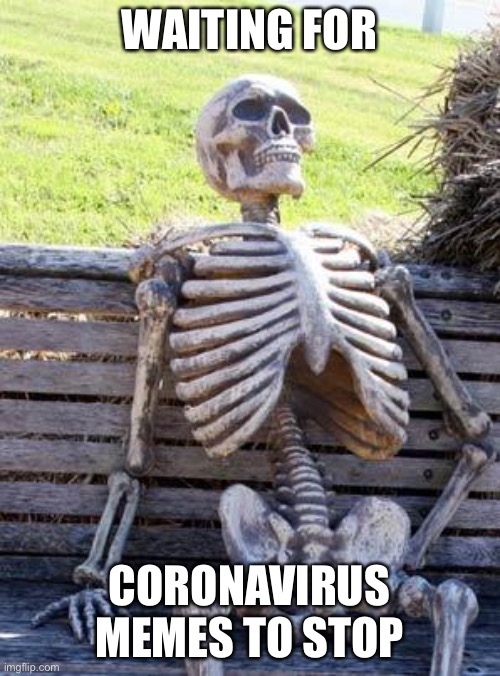 Waiting Skeleton | WAITING FOR; CORONAVIRUS MEMES TO STOP | image tagged in memes,waiting skeleton | made w/ Imgflip meme maker