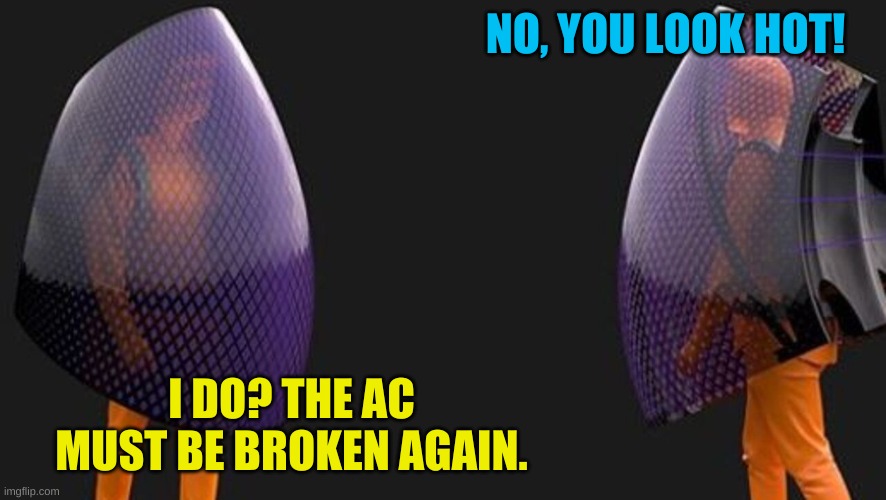 Bubble suit | NO, YOU LOOK HOT! I DO? THE AC MUST BE BROKEN AGAIN. | image tagged in bubble suit | made w/ Imgflip meme maker