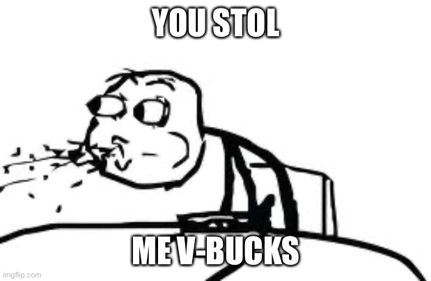Cereal Guy Spitting | YOU STOL; ME V-BUCKS | image tagged in memes,cereal guy spitting | made w/ Imgflip meme maker