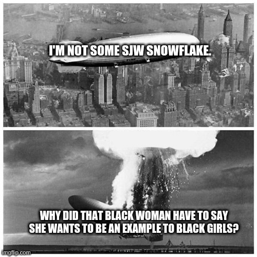 Hindenburg snowflakes mermaid | I'M NOT SOME SJW SNOWFLAKE. WHY DID THAT BLACK WOMAN HAVE TO SAY SHE WANTS TO BE AN EXAMPLE TO BLACK GIRLS? | image tagged in hindenburg snowflakes mermaid | made w/ Imgflip meme maker