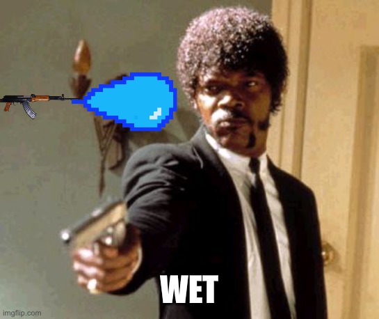 Say That Again I Dare You | WET | image tagged in wet,wet wet,wet wet wet,wet wet wet wet,wet wet wet wet wet,wet wet wet wet wet wet | made w/ Imgflip meme maker