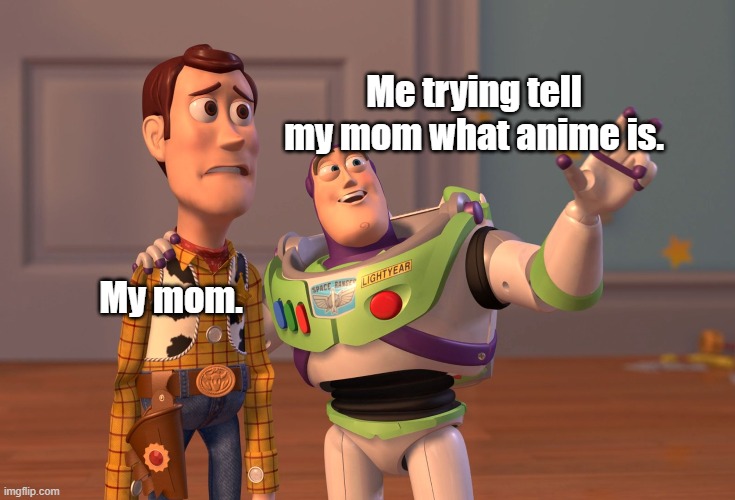 X, X Everywhere Meme | Me trying tell my mom what anime is. My mom. | image tagged in memes,x x everywhere | made w/ Imgflip meme maker