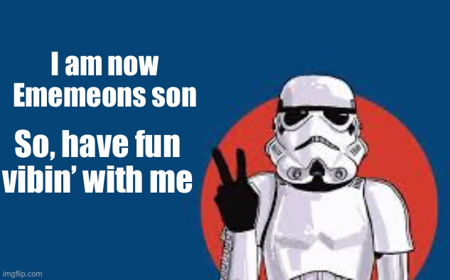Star Wars Storm Trooper Yolo | I am now Ememeons son; So, have fun vibin’ with me | image tagged in star wars storm trooper yolo | made w/ Imgflip meme maker