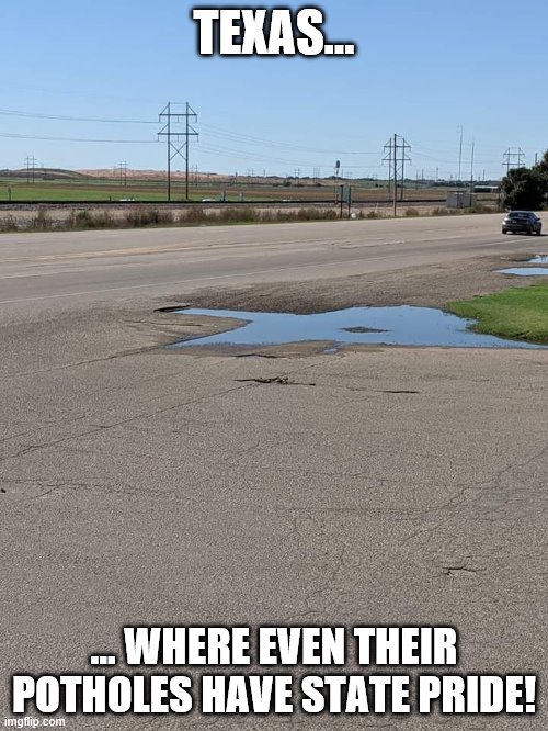 TEXAS... … WHERE EVEN THEIR POTHOLES HAVE STATE PRIDE! | made w/ Imgflip meme maker