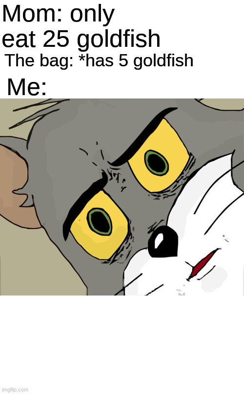 Unsettled Tom | Mom: only eat 25 goldfish; The bag: *has 5 goldfish; Me: | image tagged in memes,unsettled tom | made w/ Imgflip meme maker
