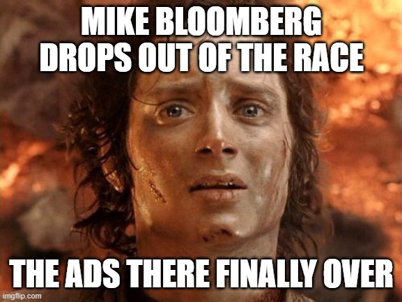 It's Finally Over Meme | MIKE BLOOMBERG DROPS OUT OF THE RACE; THE ADS THERE FINALLY OVER | image tagged in memes,its finally over | made w/ Imgflip meme maker