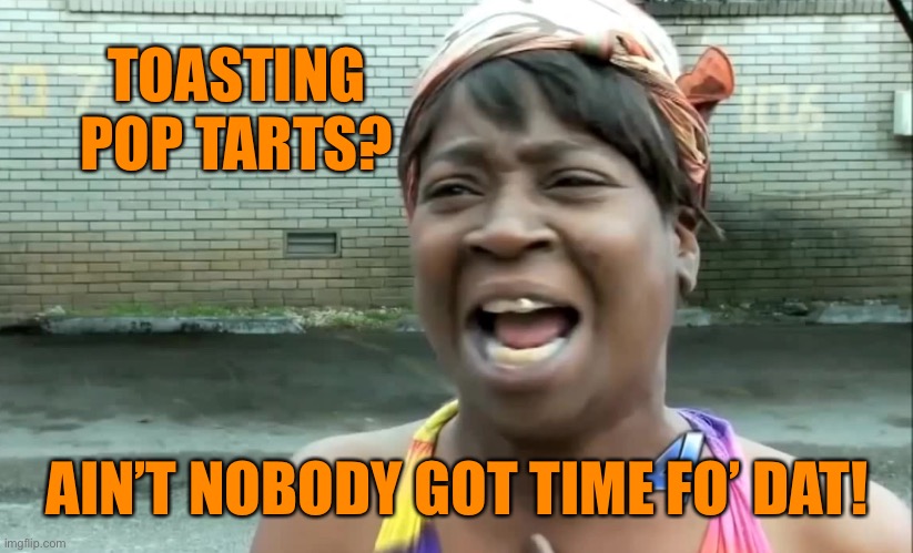 Ain’t nobody got time for that! | TOASTING POP TARTS? AIN’T NOBODY GOT TIME FO’ DAT! | image tagged in aint nobody got time for that | made w/ Imgflip meme maker
