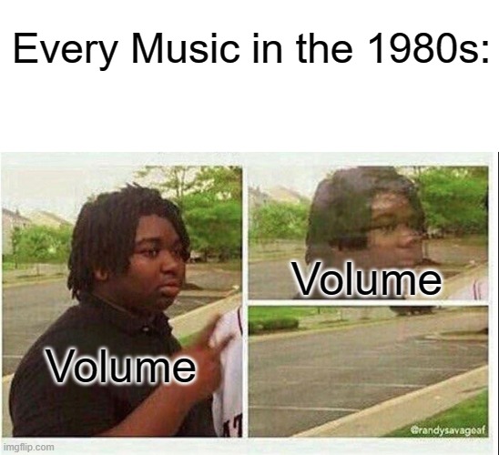 Black guy disappearing | Every Music in the 1980s:; Volume; Volume | image tagged in black guy disappearing | made w/ Imgflip meme maker