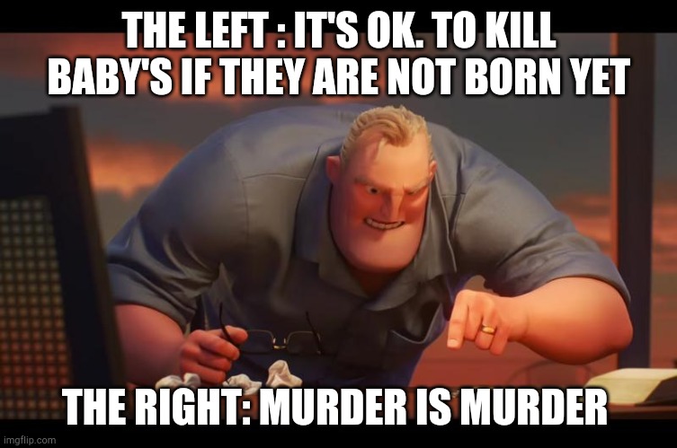 Math is Math! | THE LEFT : IT'S OK. TO KILL BABY'S IF THEY ARE NOT BORN YET; THE RIGHT: MURDER IS MURDER | image tagged in math is math | made w/ Imgflip meme maker