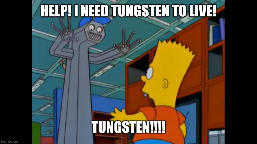 HELP! I NEED TUNGSTEN TO LIVE! TUNGSTEN!!!! | made w/ Imgflip meme maker