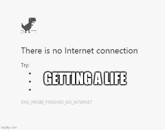 No Internet | GETTING A LIFE | image tagged in no internet | made w/ Imgflip meme maker