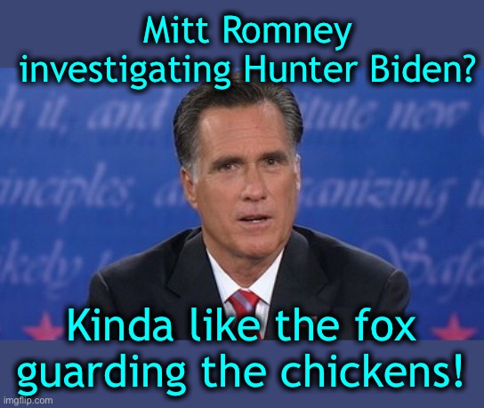 Mittens -will you also investigate YOUR son? | Mitt Romney investigating Hunter Biden? Kinda like the fox guarding the chickens! | image tagged in hypocrite,traitor | made w/ Imgflip meme maker