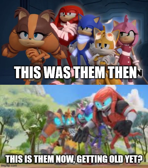 are u getting old yet? | THIS WAS THEM THEN; THIS IS THEM NOW, GETTING OLD YET? | image tagged in team sonic is not impressed - sonic boom | made w/ Imgflip meme maker