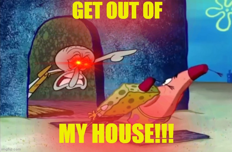 Raging Squidward | GET OUT OF; MY HOUSE!!! | image tagged in squidward get out of my house,rage,squidward | made w/ Imgflip meme maker