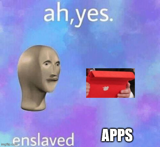 Ah Yes enslaved | APPS | image tagged in ah yes enslaved | made w/ Imgflip meme maker