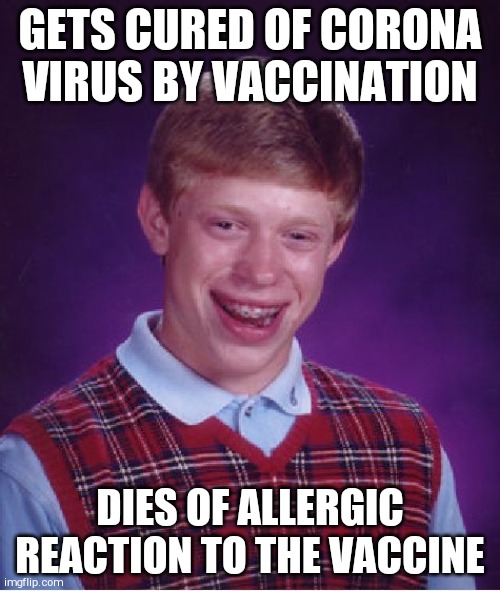 Bad Luck Brian | GETS CURED OF CORONA VIRUS BY VACCINATION; DIES OF ALLERGIC REACTION TO THE VACCINE | image tagged in memes,bad luck brian | made w/ Imgflip meme maker