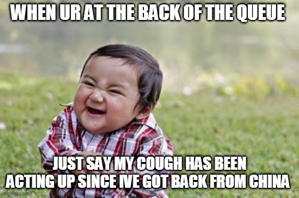Evil Toddler Meme |  WHEN UR AT THE BACK OF THE QUEUE; JUST SAY MY COUGH HAS BEEN ACTING UP SINCE IVE GOT BACK FROM CHINA | image tagged in memes,evil toddler | made w/ Imgflip meme maker
