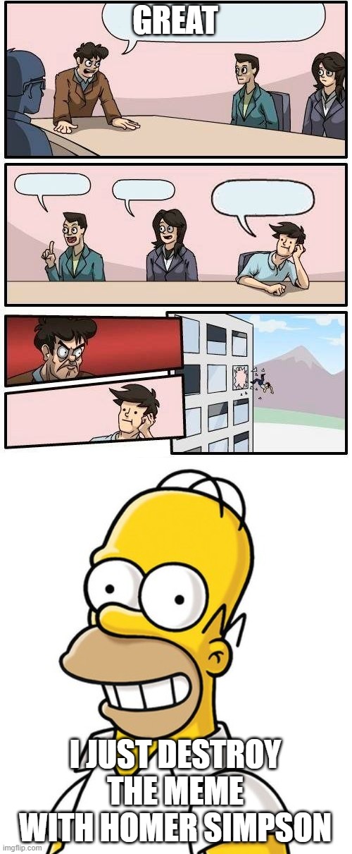 Boardroom Homer Meeting Simpson | GREAT; I JUST DESTROY THE MEME WITH HOMER SIMPSON | image tagged in memes,boardroom meeting suggestion,homer simpson | made w/ Imgflip meme maker