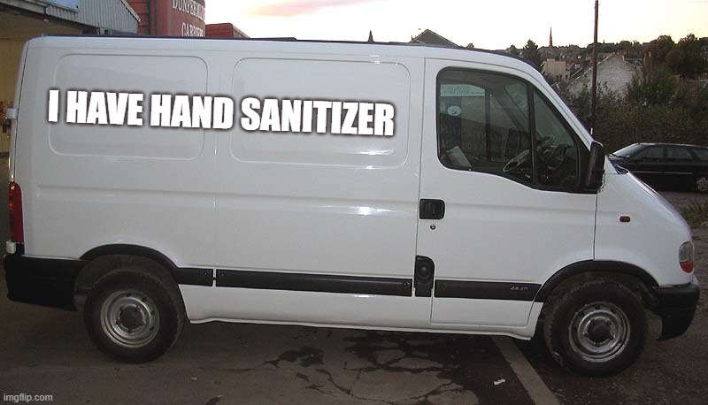 Blank White Van | I HAVE HAND SANITIZER | image tagged in blank white van | made w/ Imgflip meme maker