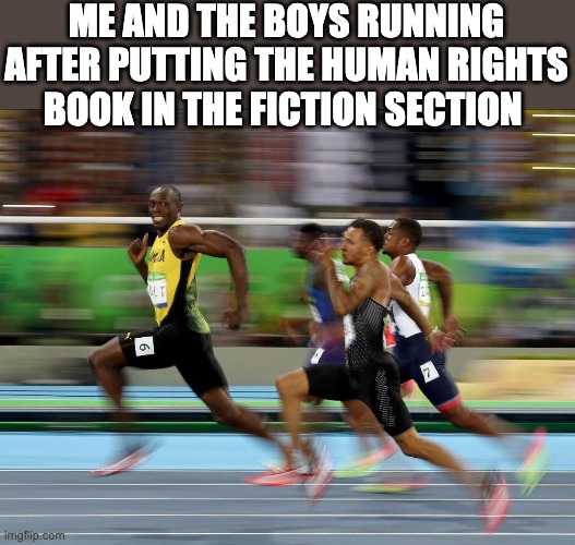 Usain Bolt running |  ME AND THE BOYS RUNNING AFTER PUTTING THE HUMAN RIGHTS BOOK IN THE FICTION SECTION | image tagged in usain bolt running | made w/ Imgflip meme maker