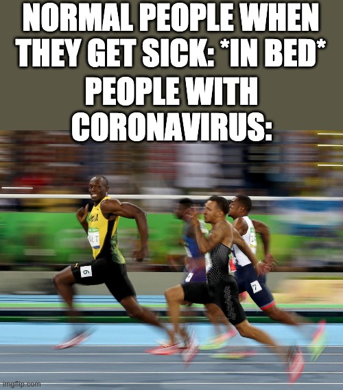Usain Bolt running | NORMAL PEOPLE WHEN THEY GET SICK: *IN BED*; PEOPLE WITH CORONAVIRUS: | image tagged in usain bolt running | made w/ Imgflip meme maker