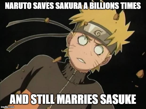 naruto_WTF | NARUTO SAVES SAKURA A BILLIONS TIMES; AND STILL MARRIES SASUKE | image tagged in naruto_wtf | made w/ Imgflip meme maker