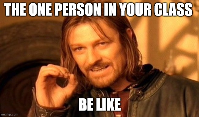 One Does Not Simply Meme | THE ONE PERSON IN YOUR CLASS; BE LIKE | image tagged in memes,one does not simply | made w/ Imgflip meme maker