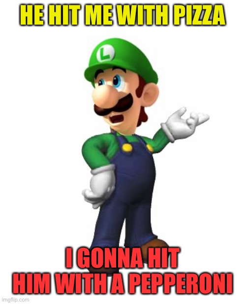 Logic Luigi | HE HIT ME WITH PIZZA I GONNA HIT HIM WITH A PEPPERONI | image tagged in logic luigi | made w/ Imgflip meme maker