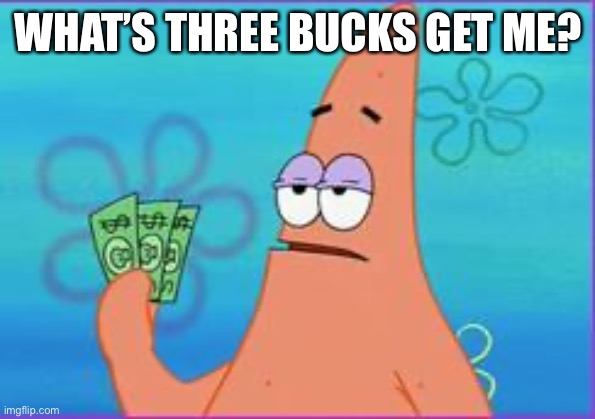 Patrick star three dollars | WHAT’S THREE BUCKS GET ME? | image tagged in patrick star three dollars | made w/ Imgflip meme maker