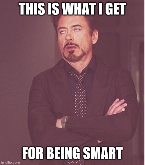 Face You Make Robert Downey Jr Meme | THIS IS WHAT I GET; FOR BEING SMART | image tagged in memes,face you make robert downey jr | made w/ Imgflip meme maker