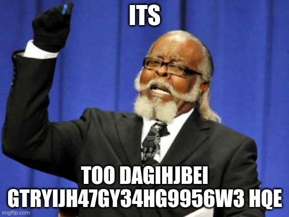 Too Damn High | ITS; TOO DAGIHJBEI GTRYIJH47GY34HG9956W3 HQE | image tagged in memes,too damn high | made w/ Imgflip meme maker