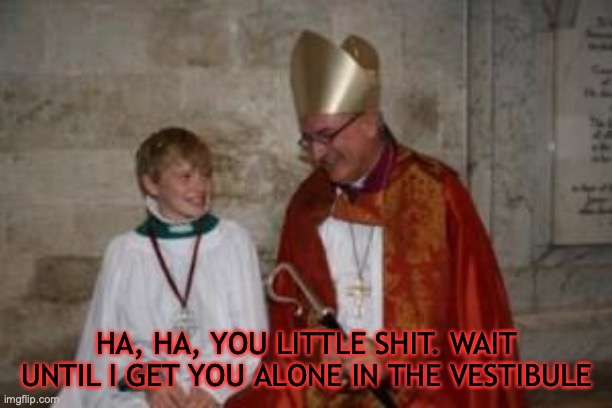 priest_boy | HA, HA, YOU LITTLE SHIT. WAIT UNTIL I GET YOU ALONE IN THE VESTIBULE | image tagged in priest_boy | made w/ Imgflip meme maker