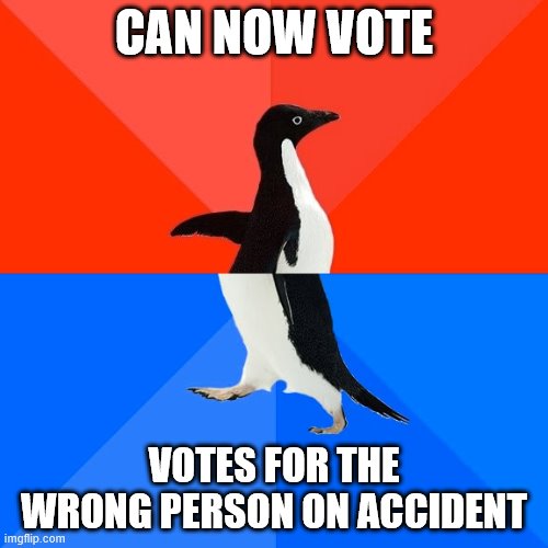 Socially Awesome Awkward Penguin | CAN NOW VOTE; VOTES FOR THE WRONG PERSON ON ACCIDENT | image tagged in memes,socially awesome awkward penguin | made w/ Imgflip meme maker
