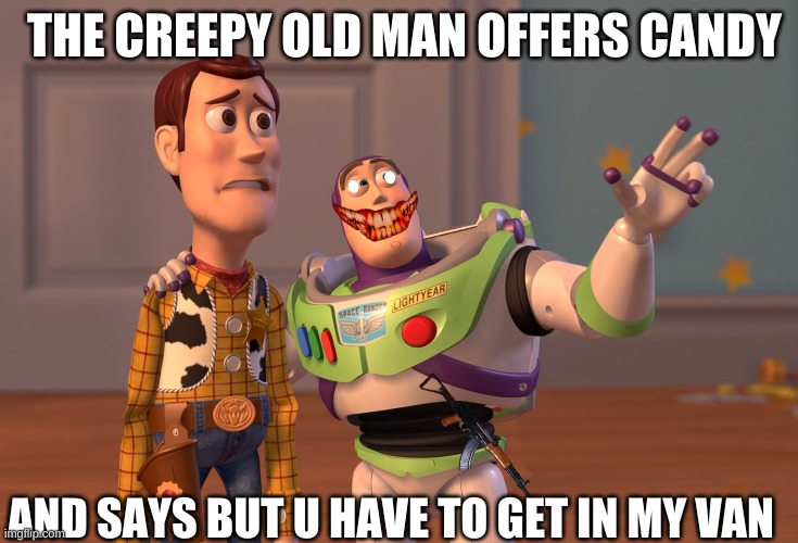 X, X Everywhere | THE CREEPY OLD MAN OFFERS CANDY; AND SAYS BUT U HAVE TO GET IN MY VAN | image tagged in memes,x x everywhere | made w/ Imgflip meme maker