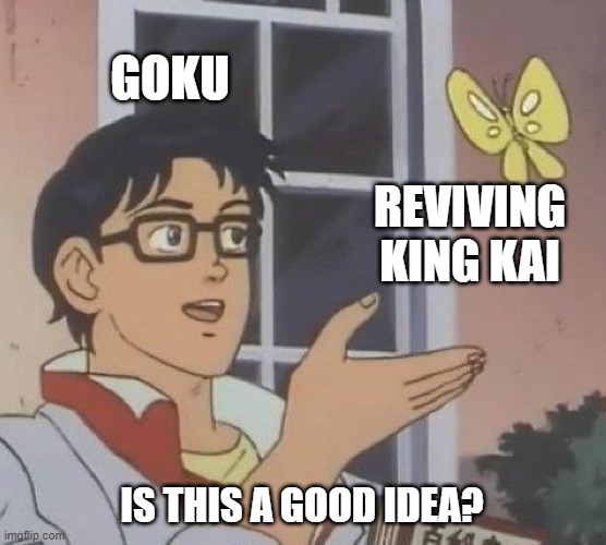 Is This A Pigeon | GOKU; REVIVING KING KAI; IS THIS A GOOD IDEA? | image tagged in memes,is this a pigeon | made w/ Imgflip meme maker