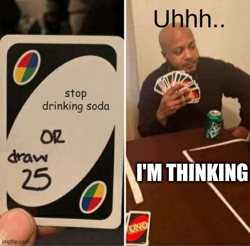 UNO Draw 25 Cards Meme | Uhhh.. stop drinking soda; I'M THINKING | image tagged in uno draw 25 cards,memes,soda,funny,fun,uno | made w/ Imgflip meme maker