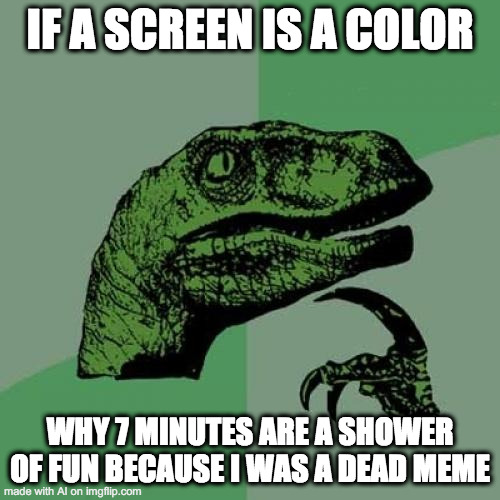 AI Hilarious meme | IF A SCREEN IS A COLOR; WHY 7 MINUTES ARE A SHOWER OF FUN BECAUSE I WAS A DEAD MEME | image tagged in memes,philosoraptor,ai meme | made w/ Imgflip meme maker