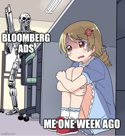 Anime Girl Hiding from Terminator | BLOOMBERG ADS; ME ONE WEEK AGO | image tagged in anime girl hiding from terminator | made w/ Imgflip meme maker