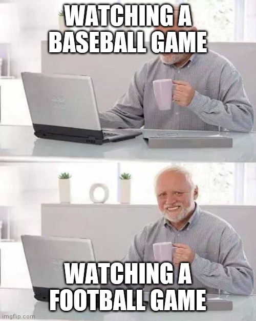 Hide the Pain Harold | WATCHING A BASEBALL GAME; WATCHING A FOOTBALL GAME | image tagged in memes,hide the pain harold | made w/ Imgflip meme maker