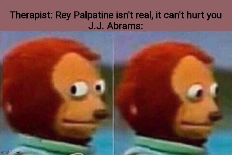 TROS | Therapist: Rey Palpatine isn't real, it can't hurt you
J.J. Abrams: | image tagged in monkey looking away,therapist,rey palpatine | made w/ Imgflip meme maker
