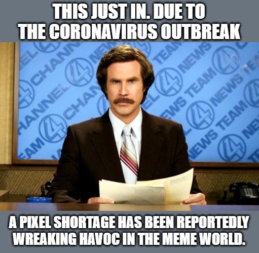 BREAKING NEWS | THIS JUST IN. DUE TO THE CORONAVIRUS OUTBREAK; A PIXEL SHORTAGE HAS BEEN REPORTEDLY WREAKING HAVOC IN THE MEME WORLD. | image tagged in breaking news | made w/ Imgflip meme maker