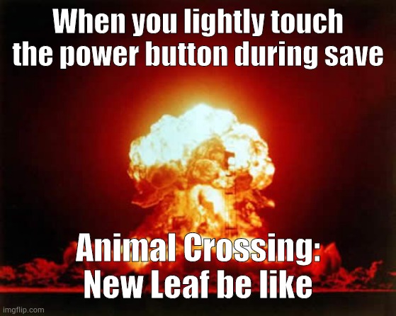 Nuclear Explosion Meme | When you lightly touch the power button during save; Animal Crossing: New Leaf be like | image tagged in memes,nuclear explosion | made w/ Imgflip meme maker